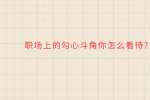 职场上的勾心斗角你怎么看待?