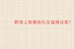 职场上有哪些礼仪值得注意?