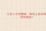 江苏人才招聘网：职场上如何和领导相处?