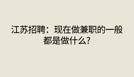 江苏招聘：现在做兼职的一般都是做什么?