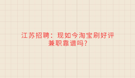 江苏招聘:现如今淘宝刷好评兼职靠谱吗?