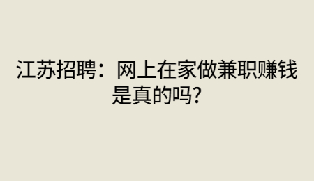 江苏招聘：网上在家做兼职赚钱是真的吗?