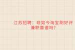 江苏招聘：现如今淘宝刷好评兼职靠谱吗?