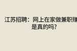 江苏招聘：网上在家做兼职赚钱是真的吗?