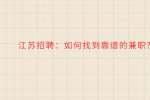 江苏招聘：如何找到靠谱的兼职?