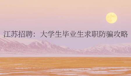 江苏招聘：大学生毕业生求职防骗攻略