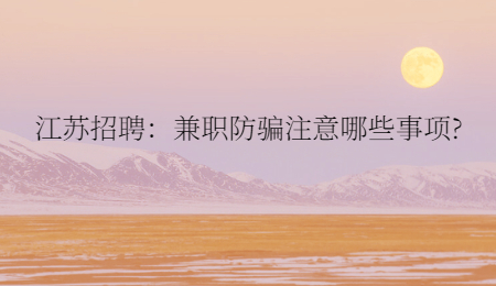江苏招聘：兼职防骗注意哪些事项?