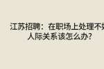 江苏招聘：在职场上处理不好人际关系该怎么办?