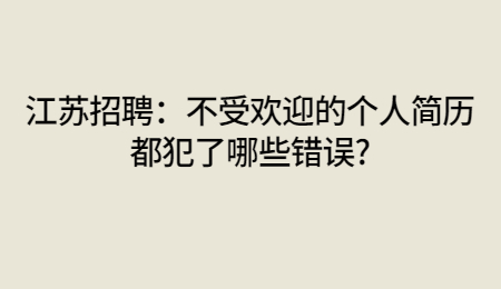 江苏招聘:不受欢迎的个人简历都犯了哪些错误?