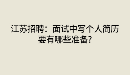 江苏招聘:面试中写个人简历要有哪些准备?