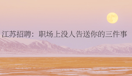 江苏招聘：职场上没人告送你的三件事