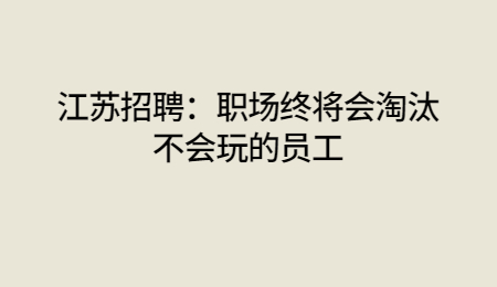 江苏招聘：职场终将会淘汰不会玩的员工