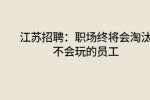 江苏招聘：职场终将会淘汰不会玩的员工