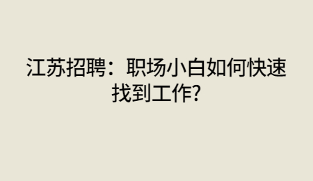 江苏招聘：职场小白如何快速找到工作?