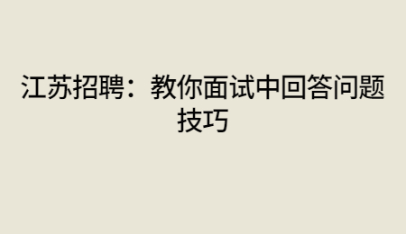 江苏招聘：教你面试中回答问题技巧