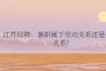 江苏招聘：兼职属于劳动关系还是劳务关系?