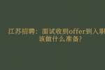 江苏招聘：面试收到offer到入职前该做什么准备?