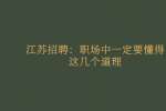 江苏招聘：职场中一定要懂得这几个道理