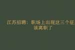 江苏招聘：职场上出现这三个征兆该离职了