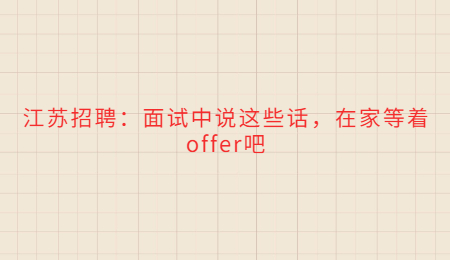 江苏招聘:面试中说这些话,在家等着offer吧