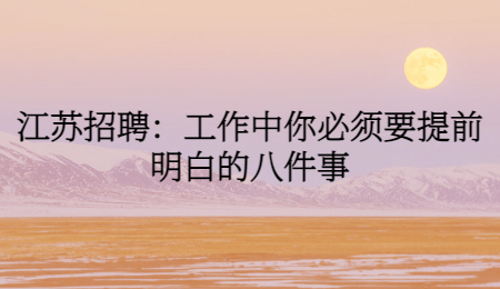 江苏招聘：工作中你必须要提前明白的八件事