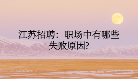 江苏招聘：职场中有哪些失败原因?