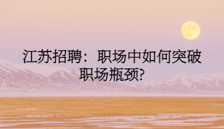 江苏招聘：职场中如何突破职场瓶颈?