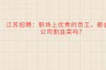 江苏招聘：职场上优秀的员工，都会被公司割韭菜吗?