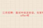 江苏招聘：面试中说这些话，在家等着offer吧