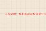 江苏招聘：辞职能给老板带来什么?