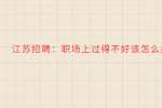 江苏招聘：职场上过得不好该怎么办?