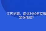 江苏招聘：面试时如何克服紧张情绪?