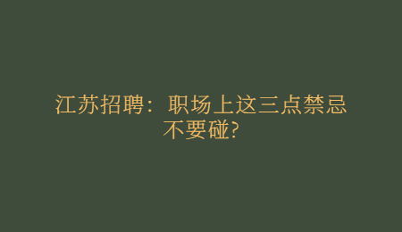 江苏招聘:职场上这三点禁忌不要碰?