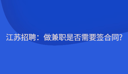 江苏招聘：做兼职是否需要签合同?