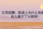 江苏招聘：职场上为什么有能力的人做不了大领导?
