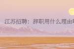 江苏招聘：辞职用什么理由啊?