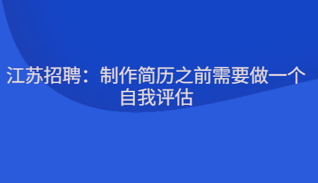 江苏招聘:制作简历之前需要做一个自我评估
