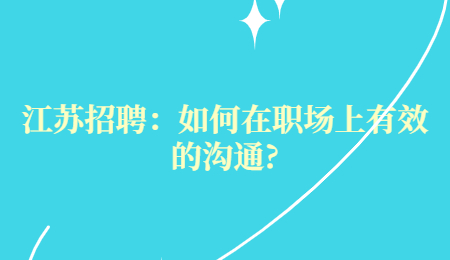 江苏招聘：如何在职场上有效的沟通?