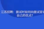 江苏招聘：面试时如何向面试官说出自己的优点?
