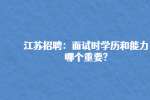 江苏招聘：面试时学历和能力哪个重要?