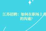 江苏招聘：如何在职场上有效的沟通?