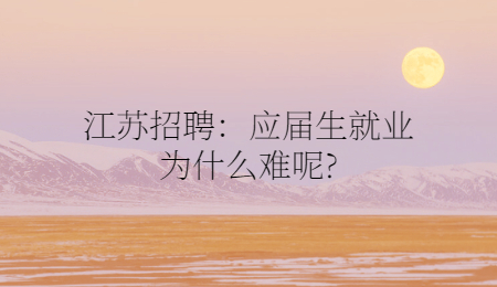 江苏招聘：应届生就业为什么难呢?