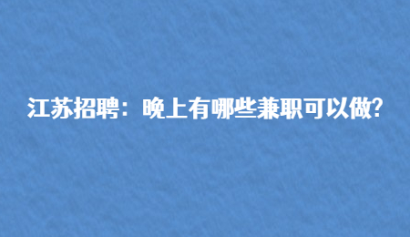 江苏招聘:晚上有哪些兼职可以做?