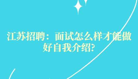 江苏招聘：面试怎么样才能做好自我介绍?