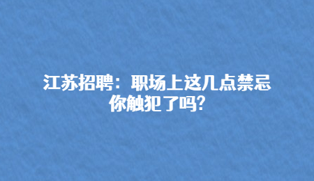 江苏招聘：职场上这几点禁忌你触犯了吗?