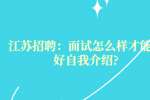 江苏招聘：面试怎么样才能做好自我介绍?