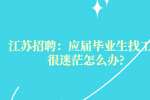 江苏招聘：应届毕业生找工作很迷茫怎么办?