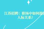 江苏招聘：职场中如何提高人际关系?