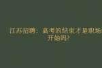 江苏招聘：高考的结束才是职场的开始吗?