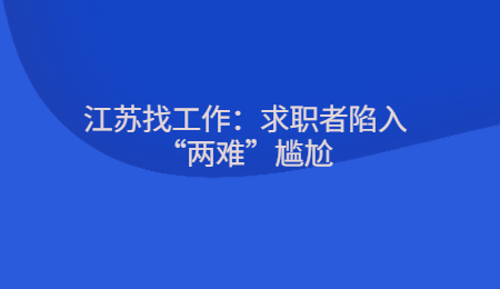 江苏找工作：求职者陷入“两难”尴尬